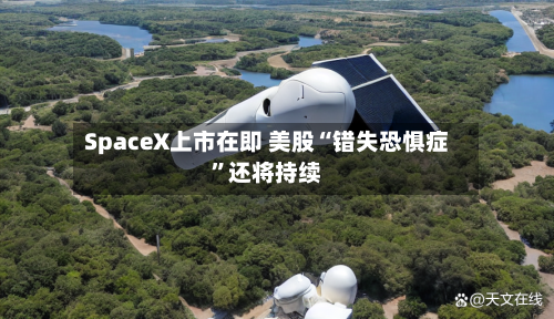 SpaceX上市在即 美股“错失恐惧症”还将持续-第2张图片