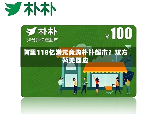 阿里118亿港元竞购朴朴超市？双方暂无回应