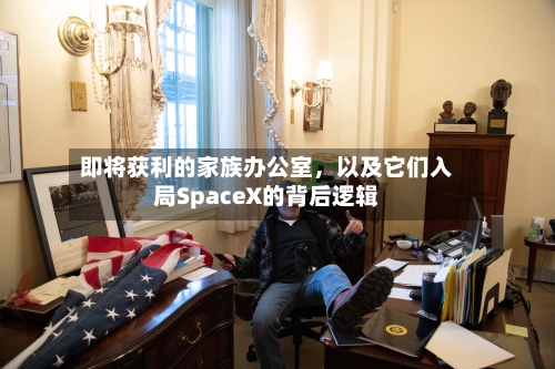 即将获利的家族办公室，以及它们入局SpaceX的背后逻辑-第3张图片