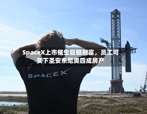 SpaceX上市催生巨额财富，员工可买下圣安东尼奥四成房产-第3张图片