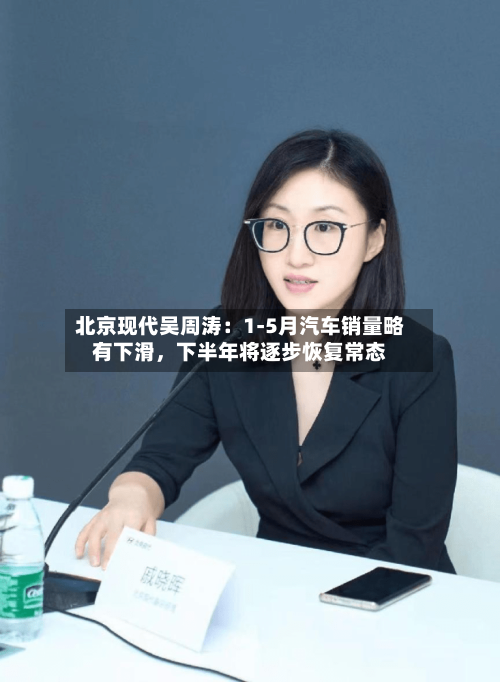 北京现代吴周涛：1-5月汽车销量略有下滑，下半年将逐步恢复常态-第2张图片