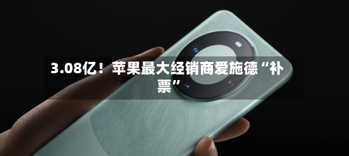 3.08亿！苹果最大经销商爱施德“补票”-第3张图片