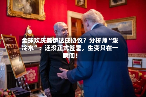 全球欢庆美伊达成协议？分析师“泼冷水”：还没正式签署	，生变只在一瞬间！-第2张图片