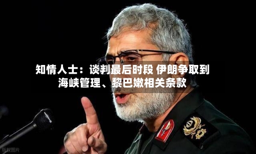 知情人士：谈判最后时段 伊朗争取到海峡管理	、黎巴嫩相关条款-第2张图片