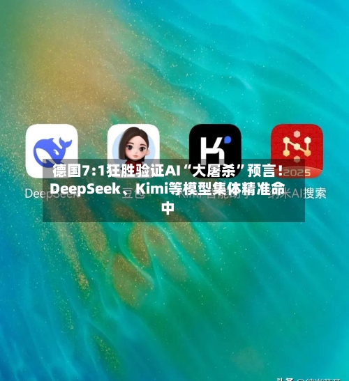 德国7:1狂胜验证AI“大屠杀”预言！DeepSeek、Kimi等模型集体精准命中-第2张图片