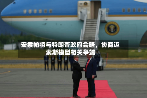 安索帕将与特朗普政府会晤，协商迈索斯模型相关争端-第2张图片