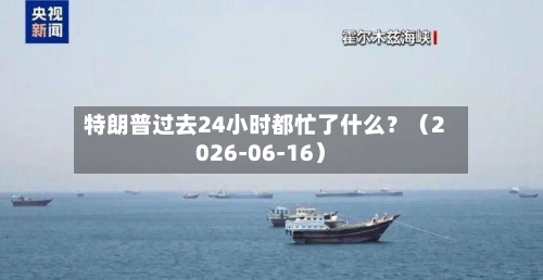 特朗普过去24小时都忙了什么?(2026-06-16)-第2张图片