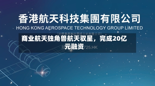 商业航天独角兽航天驭星	，完成20亿元融资-第3张图片