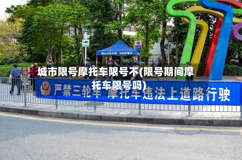 城市限号摩托车限号不(限号期间摩托车限号吗)-第2张图片