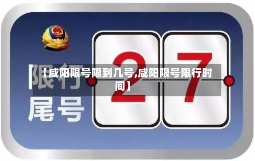 【咸阳限号限到几号,咸阳限号限行时间】