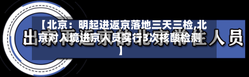 【北京:明起进返京落地三天三检,北京对入境进京人员实行3次核酸检测】