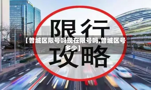 【曾城区限号吗现在限号吗,曾城区号多少】