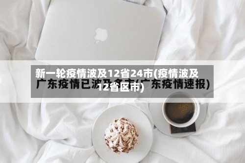 新一轮疫情波及12省24市(疫情波及12省区市)-第2张图片