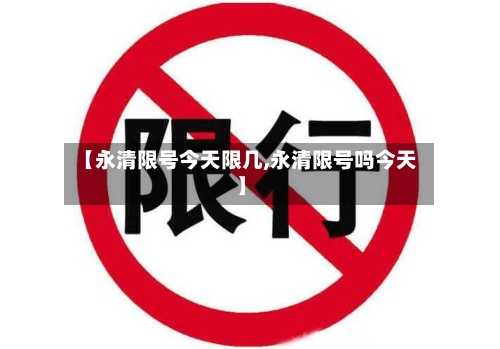 【永清限号今天限几,永清限号吗今天】
